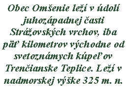 Text Box: Obec Omenie le v dol juhozpadnej asti Strovskch vrchov, iba p kilometrov vchodne od svetoznmych kpeov Trenianske Teplice. Le v nadmorskej vke 325 m. n. 