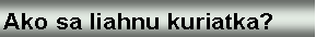 Text Box: Ako sa liahnu kuriatka?