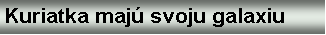 Text Box: Kuriatka maj svoju galaxiu