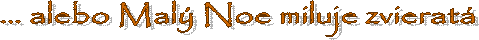 ... alebo Mal� Noe miluje zvierat� 
