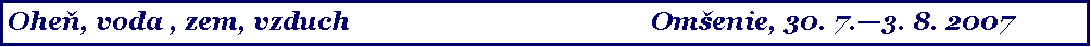 Text Box: Oheň, voda , zem, vzduch								Om�enie, 30. 7.�3. 8. 2007