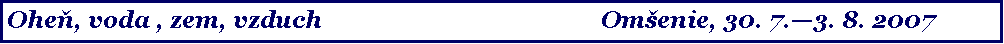 Text Box: Oheň, voda , zem, vzduch								Om�enie, 30. 7.�3. 8. 2007
